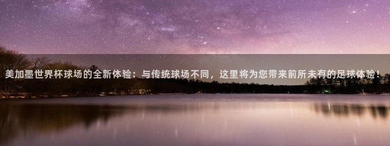 美加墨世界杯球场的全新体验：与传统球场不